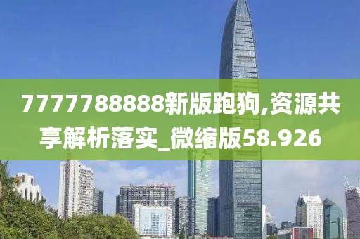 7777788888新版跑狗,資源共享解析落實(shí)_微縮版58.926