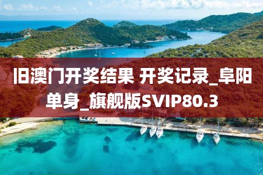 舊澳門開獎結(jié)果 開獎記錄_阜陽單身_旗艦版SVIP80.3