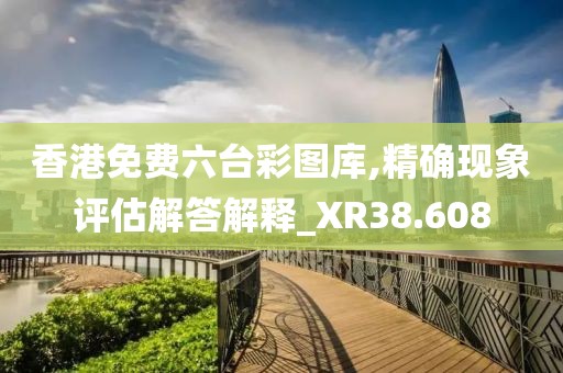 香港免費六臺彩圖庫,精確現(xiàn)象評估解答解釋_XR38.608