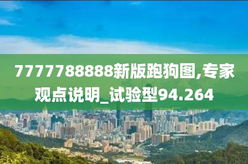 7777788888新版跑狗圖,專家觀點說明_試驗型94.264