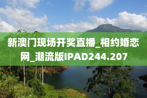 新澳門現(xiàn)場開獎直播_相約婚戀網(wǎng)_潮流版IPAD244.207