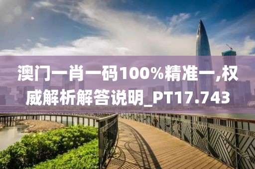 澳門一肖一碼100%精準一,權(quán)威解析解答說明_PT17.743