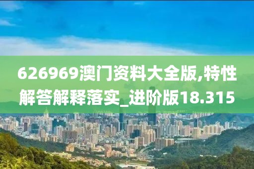 626969澳門資料大全版,特性解答解釋落實_進(jìn)階版18.315
