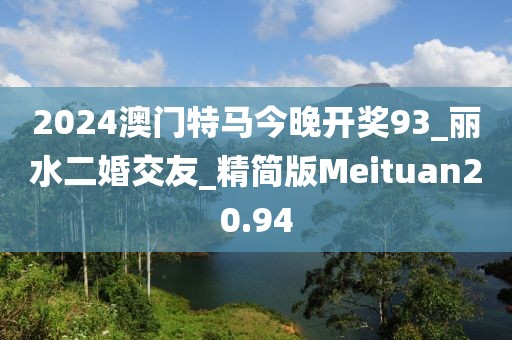 2024澳門特馬今晚開獎93_麗水二婚交友_精簡版Meituan20.94
