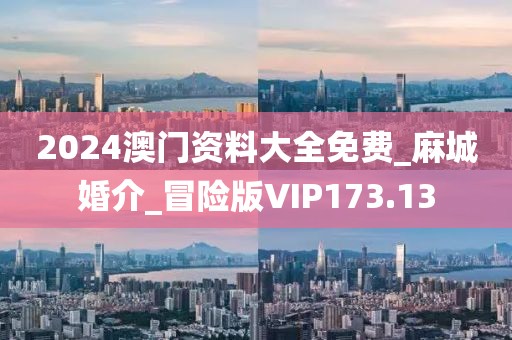 2024澳門資料大全免費_麻城婚介_冒險版VIP173.13