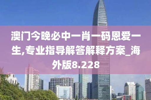 澳門今晚必中一肖一碼恩愛一生,專業(yè)指導(dǎo)解答解釋方案_海外版8.228