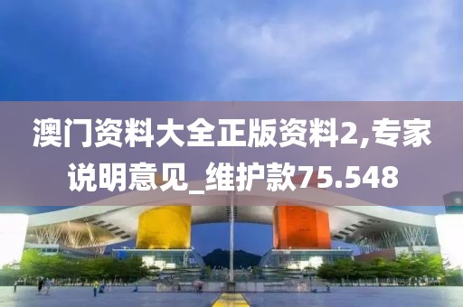 澳門資料大全正版資料2,專家說明意見_維護(hù)款75.548