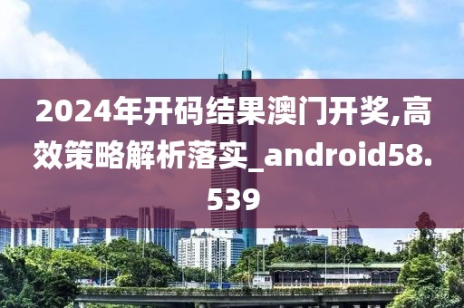 2024年開(kāi)碼結(jié)果澳門(mén)開(kāi)獎(jiǎng),高效策略解析落實(shí)_android58.539