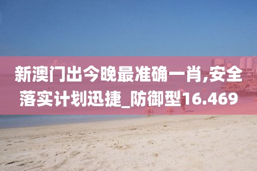 新澳門出今晚最準確一肖,安全落實計劃迅捷_防御型16.469