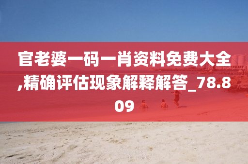 官老婆一碼一肖資料免費大全,精確評估現(xiàn)象解釋解答_78.809