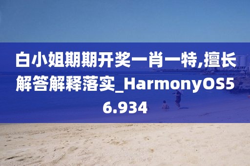 白小姐期期開(kāi)獎(jiǎng)一肖一特,擅長(zhǎng)解答解釋落實(shí)_HarmonyOS56.934