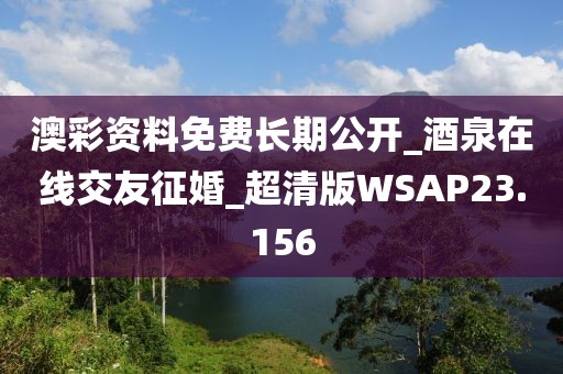 澳彩資料免費長期公開_酒泉在線交友征婚_超清版WSAP23.156