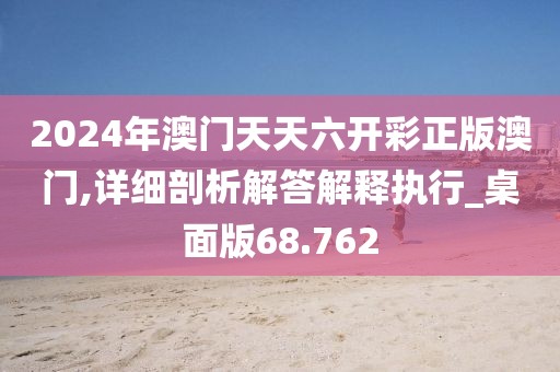 2024年澳門天天六開彩正版澳門,詳細剖析解答解釋執(zhí)行_桌面版68.762
