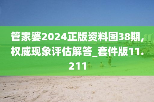 管家婆2024正版資料圖38期,權(quán)威現(xiàn)象評估解答_套件版11.211