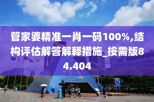 管家婆精準一肖一碼100%,結(jié)構(gòu)評估解答解釋措施_按需版84.404