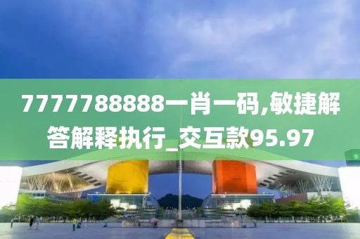 7777788888一肖一碼,敏捷解答解釋執(zhí)行_交互款95.97