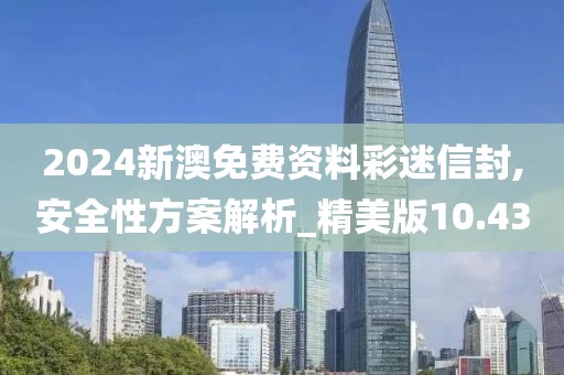 2024新澳免費資料彩迷信封,安全性方案解析_精美版10.43