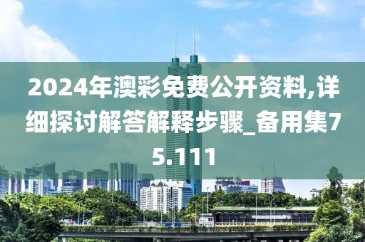 2024年澳彩免費(fèi)公開(kāi)資料,詳細(xì)探討解答解釋步驟_備用集75.111