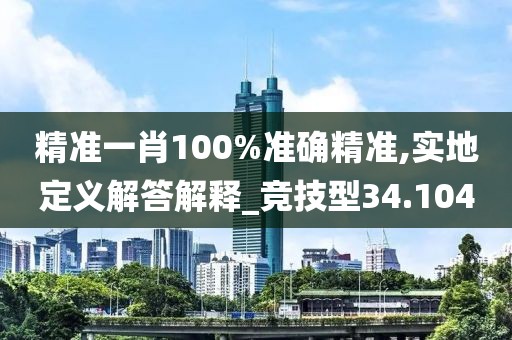 精準(zhǔn)一肖100%準(zhǔn)確精準(zhǔn),實(shí)地定義解答解釋_競(jìng)技型34.104