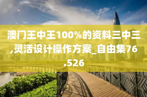 澳門王中王100%的資料三中三,靈活設(shè)計(jì)操作方案_自由集76.526