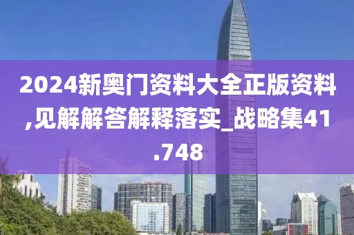 2024新奧門資料大全正版資料,見解解答解釋落實_戰(zhàn)略集41.748