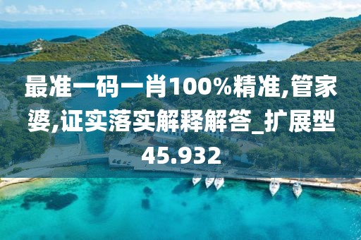 最準(zhǔn)一碼一肖100%精準(zhǔn),管家婆,證實(shí)落實(shí)解釋解答_擴(kuò)展型45.932
