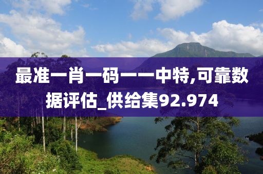 最準(zhǔn)一肖一碼一一中特,可靠數(shù)據(jù)評估_供給集92.974