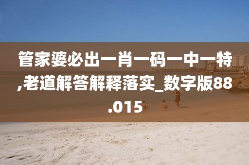 管家婆必出一肖一碼一中一特,老道解答解釋落實(shí)_數(shù)字版88.015