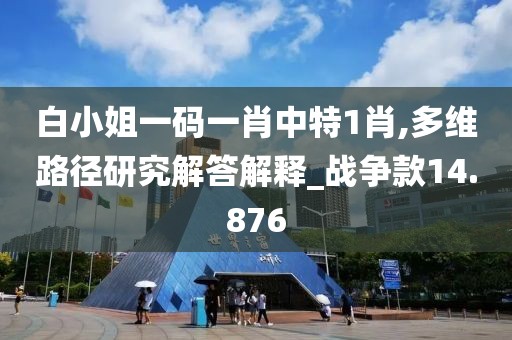 白小姐一碼一肖中特1肖,多維路徑研究解答解釋_戰(zhàn)爭(zhēng)款14.876