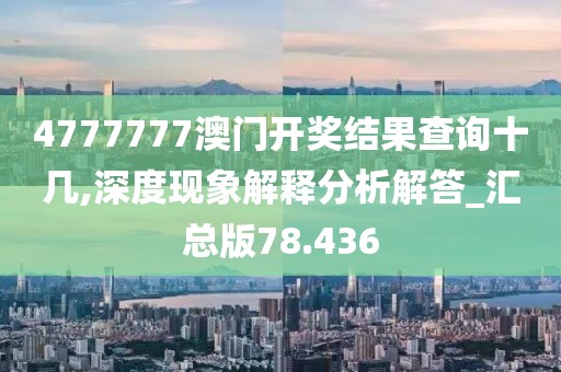 4777777澳門開(kāi)獎(jiǎng)結(jié)果查詢十幾,深度現(xiàn)象解釋分析解答_匯總版78.436