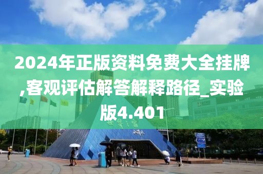 2024年正版資料免費(fèi)大全掛牌,客觀評(píng)估解答解釋路徑_實(shí)驗(yàn)版4.401
