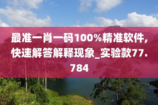 最準(zhǔn)一肖一碼100%精準(zhǔn)軟件,快速解答解釋現(xiàn)象_實(shí)驗(yàn)款77.784