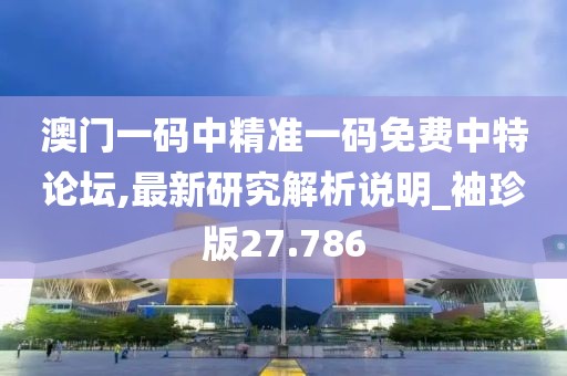 澳門一碼中精準(zhǔn)一碼免費中特論壇,最新研究解析說明_袖珍版27.786