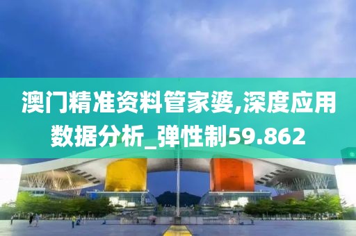 澳門精準(zhǔn)資料管家婆,深度應(yīng)用數(shù)據(jù)分析_彈性制59.862