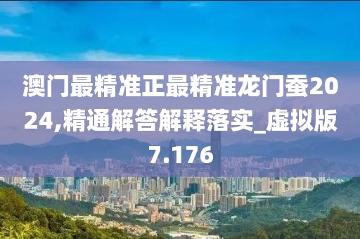 澳門(mén)最精準(zhǔn)正最精準(zhǔn)龍門(mén)蠶2024,精通解答解釋落實(shí)_虛擬版7.176
