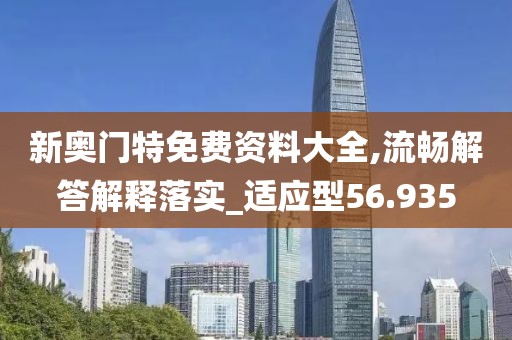 新奧門特免費資料大全,流暢解答解釋落實_適應(yīng)型56.935
