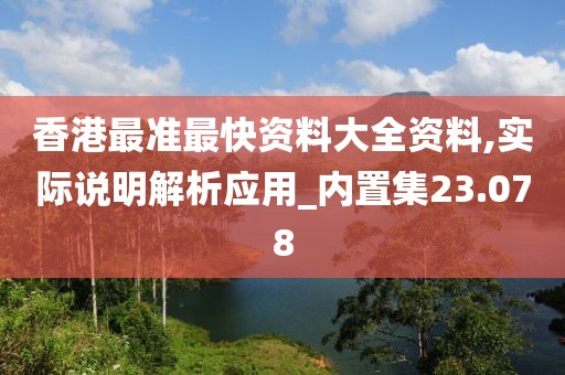 香港最準(zhǔn)最快資料大全資料,實(shí)際說(shuō)明解析應(yīng)用_內(nèi)置集23.078