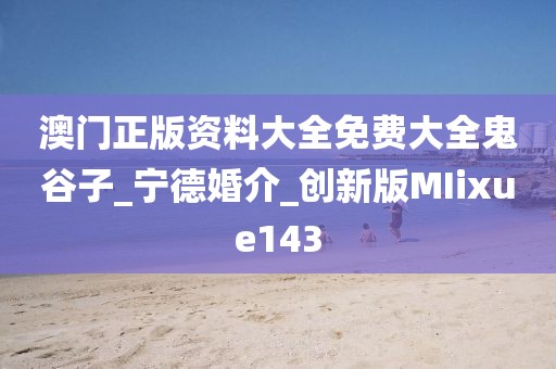 澳門正版資料大全免費大全鬼谷子_寧德婚介_創(chuàng)新版MIixue143