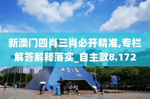 新澳門四肖三肖必開精準(zhǔn),專欄解答解釋落實(shí)_自主款8.172