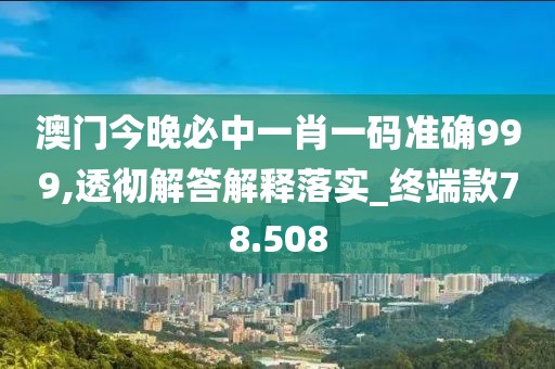 澳門(mén)今晚必中一肖一碼準(zhǔn)確999,透徹解答解釋落實(shí)_終端款78.508