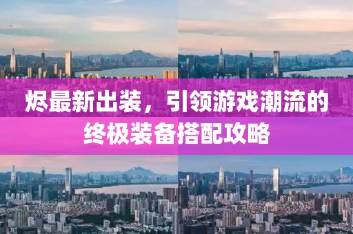 燼最新出裝，引領(lǐng)游戲潮流的終極裝備搭配攻略