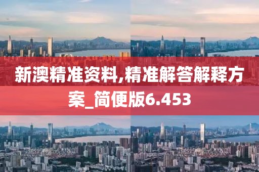 新澳精準(zhǔn)資料,精準(zhǔn)解答解釋方案_簡便版6.453