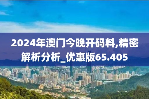 2024年澳門今晚開碼料,精密解析分析_優(yōu)惠版65.405