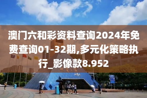 澳門六和彩資料查詢2024年免費查詢01-32期,多元化策略執(zhí)行_影像款8.952