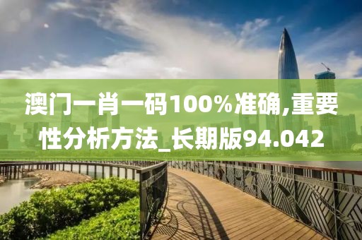 澳門一肖一碼100%準(zhǔn)確,重要性分析方法_長期版94.042