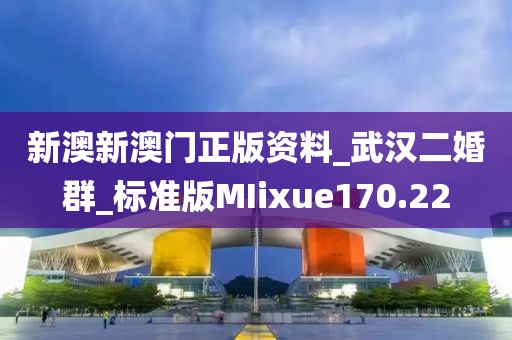 新澳新澳門正版資料_武漢二婚群_標(biāo)準(zhǔn)版MIixue170.22