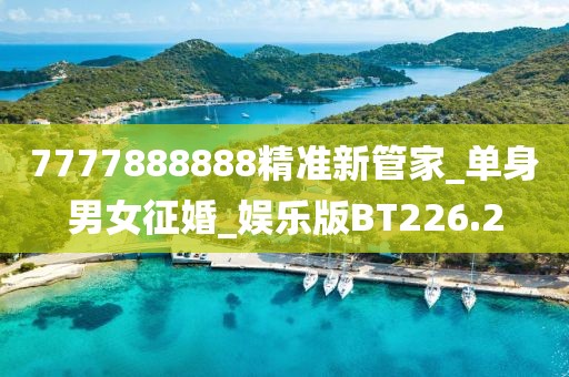 7777888888精準(zhǔn)新管家_單身男女征婚_娛樂版BT226.2