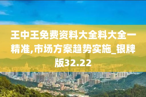 王中王免費(fèi)資料大全料大全一精準(zhǔn),市場(chǎng)方案趨勢(shì)實(shí)施_銀牌版32.22