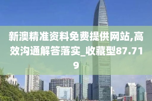 新澳精準(zhǔn)資料免費(fèi)提供網(wǎng)站,高效溝通解答落實(shí)_收藏型87.719