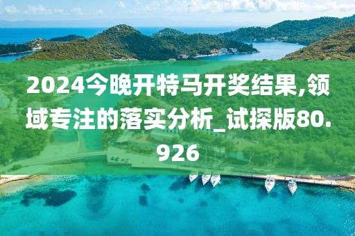 2024今晚開(kāi)特馬開(kāi)獎(jiǎng)結(jié)果,領(lǐng)域?qū)Ｗ⒌穆鋵?shí)分析_試探版80.926